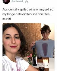 30 dumb memes to distract you from your dismal reality. Dopl3r Com Memes Universal Ugly Accidentally Spilled Wine On Myself So My Hinge Date Did Too So L Dont Feel Stupid