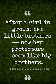 Birthday Quotes For Younger Brother From Sister Quotes Brothers After A Girl Is Grown Her Little Brothers Now Her Protectors Seem Like Big Brothers Brother Birthday Quotes Brother Quotes Sibling Quotes