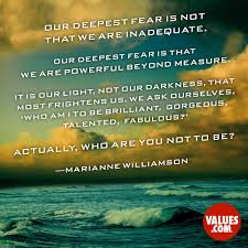 Our Deepest Fear Is Not That We Are Inadequate Our Deepest Fear Is That We Are Powerful Beyond Measure It Is Our Light Not Our Darkness That Most Frightens Us We Ask