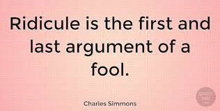 Proverbs 29:9 esv / 74 helpful votes helpful not helpful. Charles Simmons Ridicule Is The First And Last Argument Of A Fool Quotetab