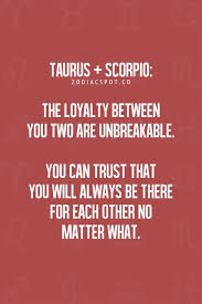 Find out if your partnership will go all the way. Quotes About Scorpio Taurus Relationships 1the Loyalty Between You To Are Unbreakable Taurus And Scorpio Scorpio And Taurus Relationship Taurus Zodiac Facts