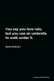 A few thoughts on deep thinking… i've always loved words that inspire and make me think. Bob Marley Quote You Say You Love Rain But You Use An Umbrella To Walk Under It