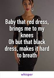 Baby That Red Dress Brings Me To My Knees Oh But That Black Dress Makes It