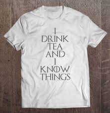 I drink and i know things.. I Drink Tea And I Know Things Funny Quote