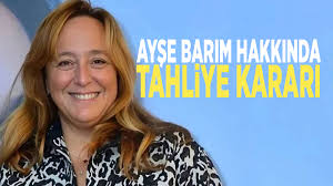 Ayşe Barım hakkında tahliye kararı