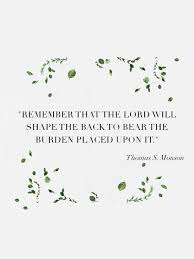 Remember That The Lord Will Shape The Back To Bear The Burden Placed Upon It From Presmonson S Http Pint Church Quotes Monson Quotes Lds Quotes