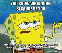 We would like to show you a description here but the site won't allow us. You Know What John Because Of You I M Out Sayonara Adios Au Revior Goodbye In All Other Languages Because We Are Done Here Thanks For The Memories You Ll Make A