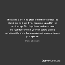 I believe this quote sums up emotional independence perfectly. The Grass Is Often No Greener On The Other Side So Stick It Out And See If You Can Grow Up Within The Relationship Find Happiness And Emotional Independence Within Yourself Before