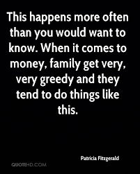 These quotes about greedy family members capture the behavior and symptoms of these types of people. Greedy Family Quotes Google Search Greedy Quotes Greed Quotes Fitzgerald Quotes