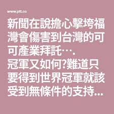 新聞在說擔心擊垮福灣會傷害到台灣的可可產業拜託 冠軍又如何 難道只要得到世界冠軍就該受到無條件的支持嗎 少情緒勒索了更何況不是只有福灣是世界巧克力冠軍好嗎 台灣在世界巧克力大賽原本就超強的了