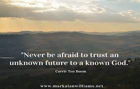 Never Be Afraid To Trust An Unknown Future To A Known God Corrie Ten Boom