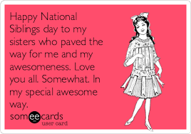 In raksha bandhan, hindu ladies tie a band around their sibling's wrists, symbolizing that the sister will secure them. Happy National Siblings Day To My Sisters Who Paved The Way For Me And My Awesomeness Love You All Somewhat In My Special Awesome Way Thanks Ecard