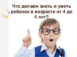 что должен знать ребенок 5 6 лет по фгос Prezentaciya Chto Dolzhen Umet I Znat Rebyonok V 4 5 Let