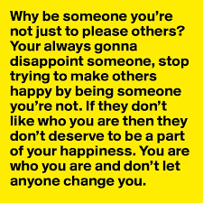 Why Be Someone You Re Not Just To Please Others Your Always Gonna Disappoint Someone Stop