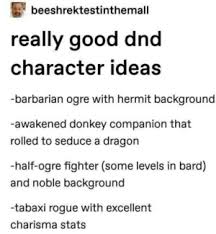 Beeshrektestinthemall Really Good Dnd Character Ideas Barbarian Ogre With Hermit Background Awakened Donkey Companion That Rolled To Seduce A Dragon Half Ogre Fighter Some Levels In Bard And Noble Background Tabaxi Rogue With rf freya, tabaxi wizard for u/ragnaroksas. bard and noble background tabaxi rogue