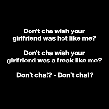Do you wish your girlfriend was raw like me? Don T Cha Wish Your Girlfriend Was Hot Like Me Don T Cha Wish Your Girlfriend Was A Freak Like Me Don T Cha Don T Cha Post By Eulekauzig On Boldomatic