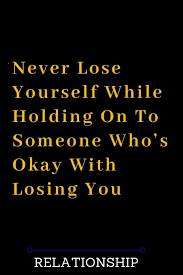 Never Lose Yourself While Holding On To Someone Who S Okay With Losing You Losing You Quotes Afraid To Lose You Quotes About Love And Relationships