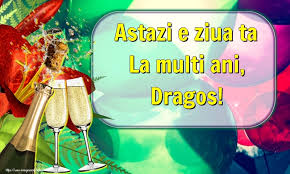 Îți doresc multă iubire, fericire, împlinire sufletească și realizări mari în viață! Astazi E Ziua Ta La Multi Ani Dragos Felicitari De La Multi Ani Cu Numele Dragos Felicitaricunume Com