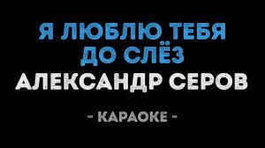 скачать песню александр серов я люблю тебя до слёз Aleksandr Serov Ya Lyublyu Tebya Do Slyoz Karaoke Youtube