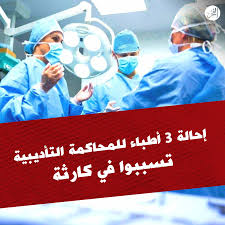 إحالة 3 أطباء للمحاكمة التأديبية تسببوا في كارثة