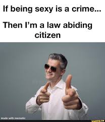 Try to dig any deeper, however, and you'd be scraping the bottom of a very shallow barrel. If Being Sexy Is A Crime Then I M A Law Abiding Citizen Ifunny
