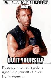 But in setting our aim too low, and achieving our mark. Done Ifyouwant Something Right Doit Yourself Eyentratornet If You Want Something Done Right Do It Yourself Chuck Norris Meme Chuck Norris Meme On Me Me