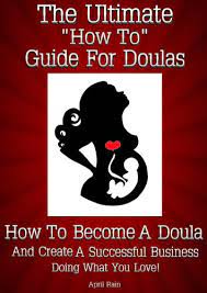 The Ultimate "How To" Guide For Doulas ~ How To Become A Doula And Create A  Successful Business Doing What You Love! - Kindle Edition By Rain, April.  Health, Fitness & Dieting