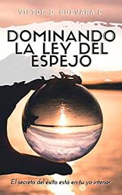 Check spelling or type a new query. Dominando La Ley Del Espejo El Secreto Del Exito Esta En Tu Yo Interior Spanish Edition Ebook Guevara C Victor D Amazon In Kindle Store