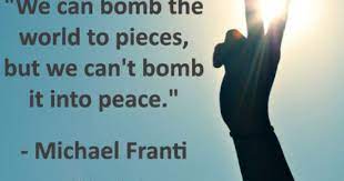 We Can Bomb The World To Pieces But We Can T Bomb It Into Peace Michael Franti Happy Signs Uplifting Quotes Picture Quotes