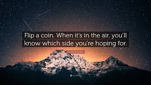 Flip a coin has been found in 491 phrases from 388 titles. Arnold Rothstein Quote Flip A Coin When It S In The Air You Ll Know Which Side