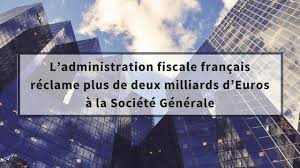 L Administration Fiscale Francais Reclame Plus De Deux Milliards D Euros A La Societe Generale L Administration Francaise A N Societe Generale France Societe