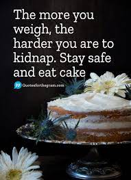 Check out all the captions listed and choose the ones that you love your meals. Instagram Quote The More You Weigh The Harder You Are To Kidnap Stay Safe And Eat Cake Funny Instagram Captions Instagram Captions Eat Cake