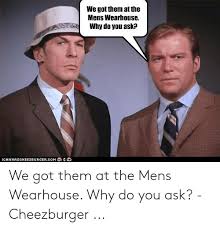 We Got Them At The Mens Wearhouse Why Do You Ask Icanhascheezeurgercom We Got Them At The Mens Wearhouse Why Do You Ask Cheezburger Men S Wearhouse Meme On Awwmemes Com