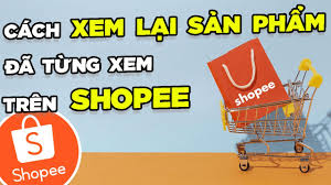 Cách xem lại sản phẩm đã từng xem trên Shopee | THÀNH CÔNG 100%