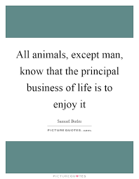All Animals Except Man Know That The Principal Business Of Picture Quotes
