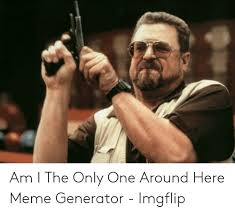 Am I The Only One Around Here Meme Generator Imgflip Meme On Me Me