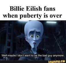 Billie Eilish Fans When Puberty Is Over Well Maybe I Don T Want 10 Ee The Bad Guy Anymore Ifunny Billie Eilish Puberty Funny Puberty