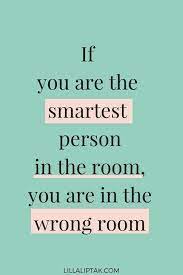 Smartest Person In The Wrong Room Inspiring Quotes About Life Leadership Quotes Positive Quotes