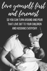 You Must Love Yourself As A Mom So You Can Turn Around And Pour That Love Out To Your Family Love Yourself First Mommy Guilt Mommy Inspiration Newborn Quotes