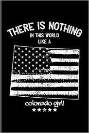 Looking for beautiful quotes about colorado? There Is Nothing In This World Like A Colorado Girl Cool Usa Girls Proud You Quote Journal For Americas Daughters United States Pride Home Country Writing Fans 6x9 100