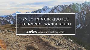 25 John Muir Quotes To Inspire Wanderlust Adventure Hike Travel