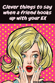 How To Respond If A Friend Starts Seeing Your Ex Boyfriend Or Girlfriend Ex Best Friend Sarcastic Words Funny Comebacks