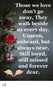 Those we love don't go away, they sit beside us every day. Those We Love Don T Go Away They Walk Beside Us Every Day Unseen Unheard But Always Near Still Loved Still Missed And Forever Dear L 3 Love Meme On Me Me