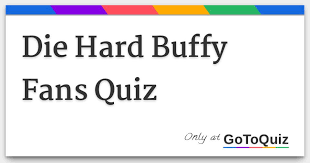 Ask questions and get answers from people sharing their experience with risk. Die Hard Buffy Fans Quiz