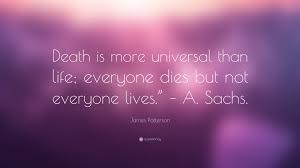 Everyone dies but not everyone truly lives. kelly assists on a wide variety of quote inputting and social media functions for quote catalog. James Patterson Quote Death Is More Universal Than Life Everyone Dies But Not Everyone Lives A