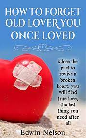 This is why it's so damn hard to forget about someone who you really loved. How To Forget Old Lover You Once Loved Close The Past To Revive A Broken Heart You Will Find True Love The Last Thing You Need After All English Edition Ebook