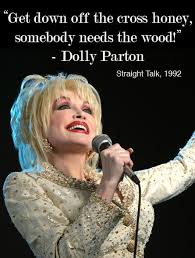 Get Down Off The Cross Honey Somebody Needs The Wood Dolly Parton Dolly Singer