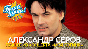 Картинки по запросу александр серов Aleksandr Serov Luchshee Iz Koncerta Moya Boginya 2001 Youtube