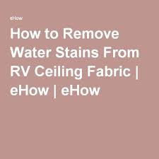 How To Remove Water Stains From Rv Ceiling Fabric Remove Water Stains Water Stain On Ceiling Water Stains