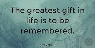Find them all in one place, ordered by importance, study them and and post them on your twitter account (page 1). Ken Venturi The Greatest Gift In Life Is To Be Remembered Quotetab